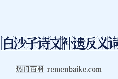 白沙子诗文补遗反义词是什么意思的图片